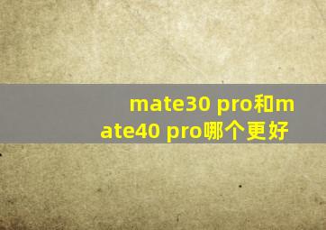 mate30 pro和mate40 pro哪个更好